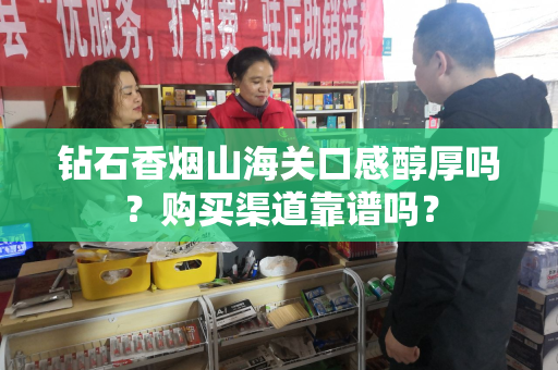 钻石香烟山海关口感醇厚吗？购买渠道靠谱吗？